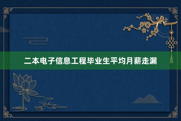 二本电子信息工程毕业生平均月薪走漏