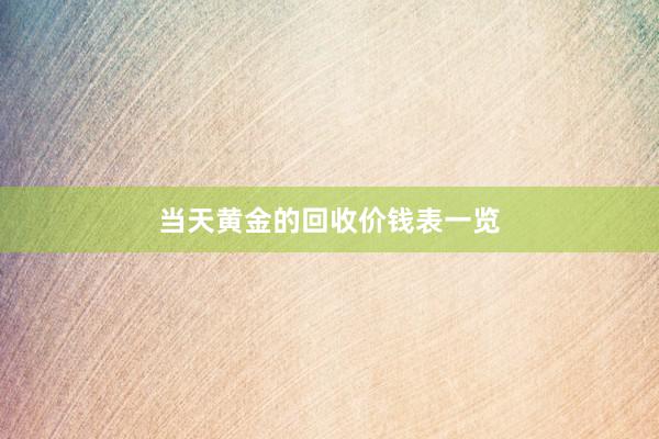 当天黄金的回收价钱表一览