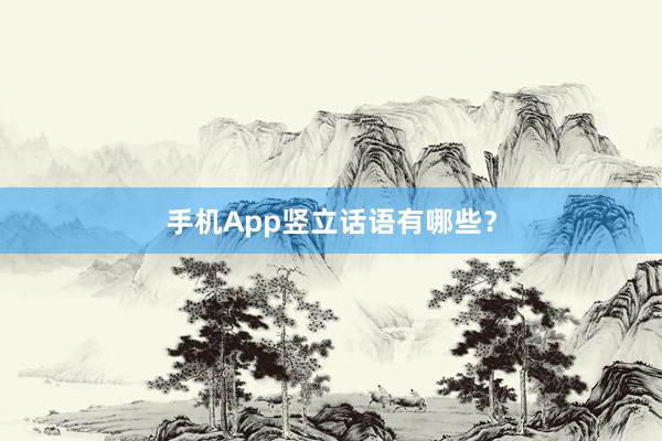 手机App竖立话语有哪些？