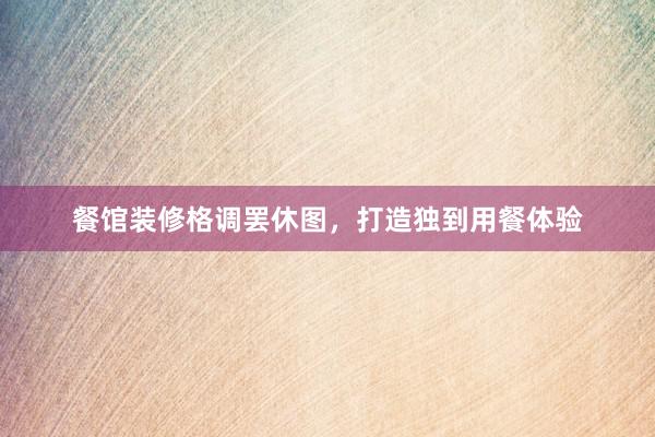 餐馆装修格调罢休图，打造独到用餐体验